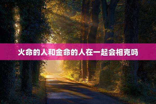 火命的人和金命的人在一起会相克吗