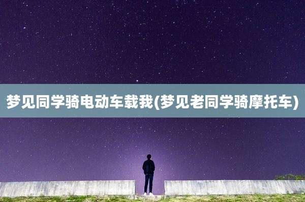 梦见同学骑电动车载我(梦见老同学骑摩托车)