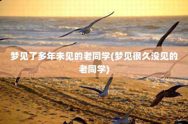 梦见了多年未见的老同学(梦见很久没见的老同学)