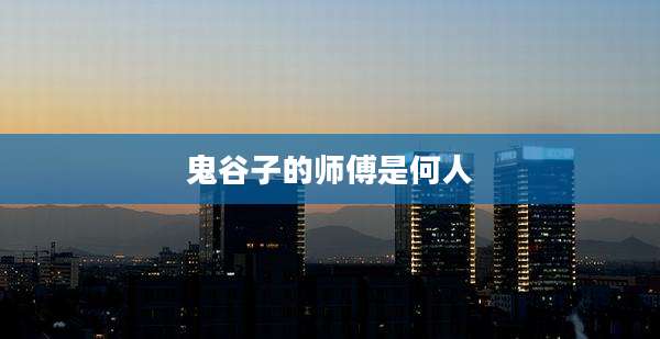 鬼谷子的师傅是何人