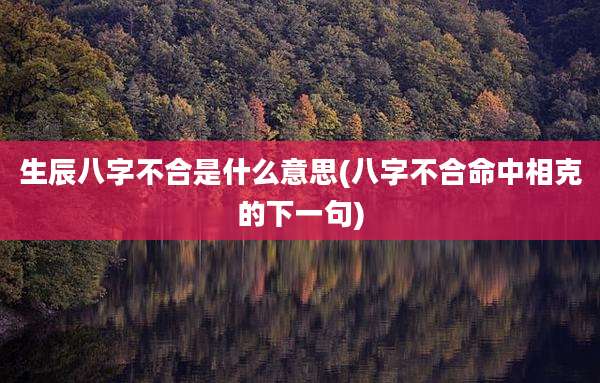 生辰八字不合是什么意思(八字不合命中相克的下一句)
