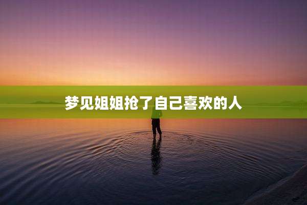 梦见姐姐抢了自己喜欢的人