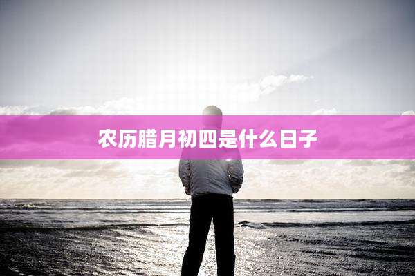 农历腊月初四是什么日子
