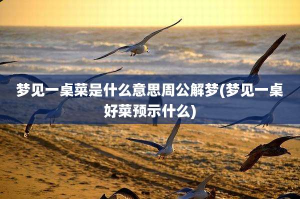 梦见一桌菜是什么意思周公解梦(梦见一桌好菜预示什么)