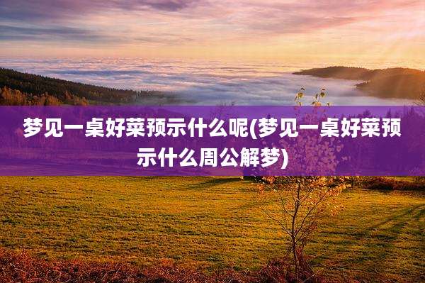 梦见一桌好菜预示什么呢(梦见一桌好菜预示什么周公解梦)