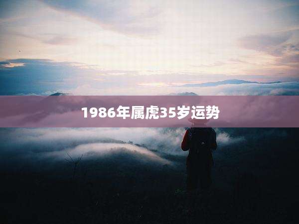 1986年属虎35岁运势