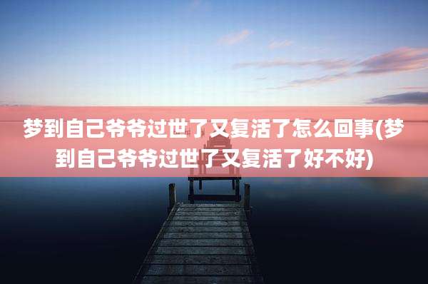 梦到自己爷爷过世了又复活了怎么回事(梦到自己爷爷过世了又复活了好不好)