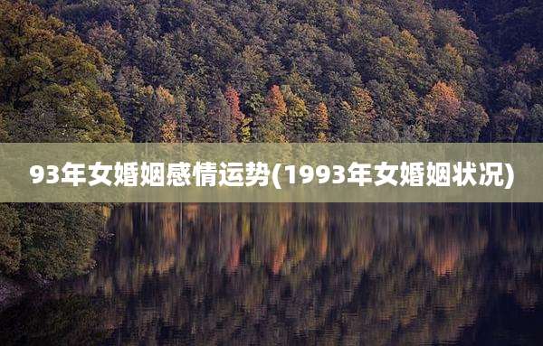 93年女婚姻感情运势(1993年女婚姻状况)