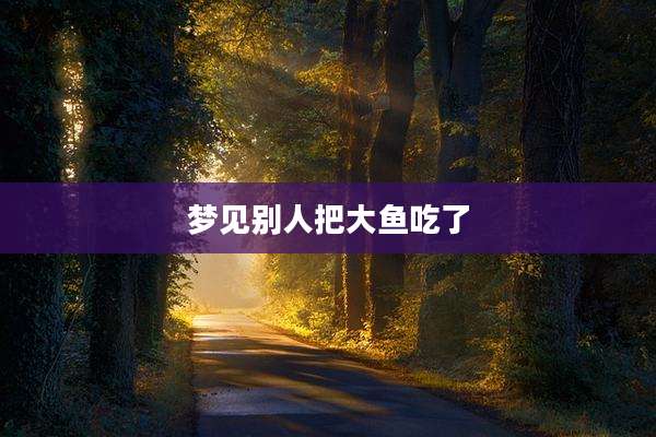 梦见别人把大鱼吃了