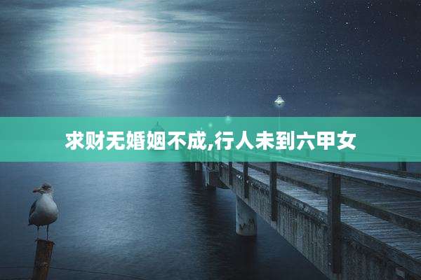 求财无婚姻不成,行人未到六甲女
