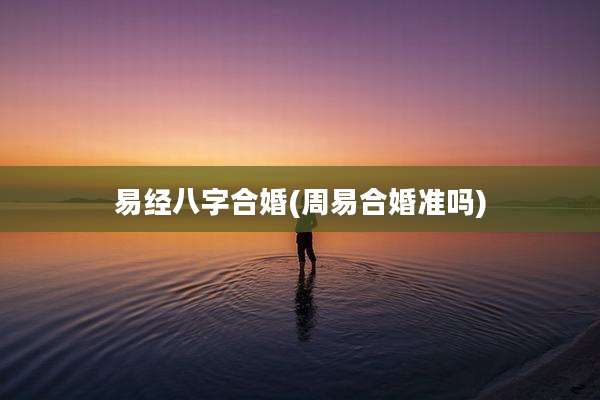 易经八字合婚(周易合婚准吗)