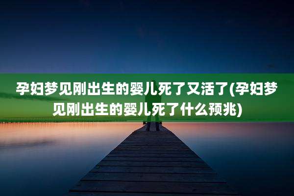 孕妇梦见刚出生的婴儿死了又活了(孕妇梦见刚出生的婴儿死了什么预兆)