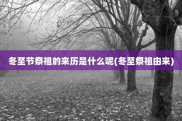 冬至节祭祖的来历是什么呢(冬至祭祖由来)