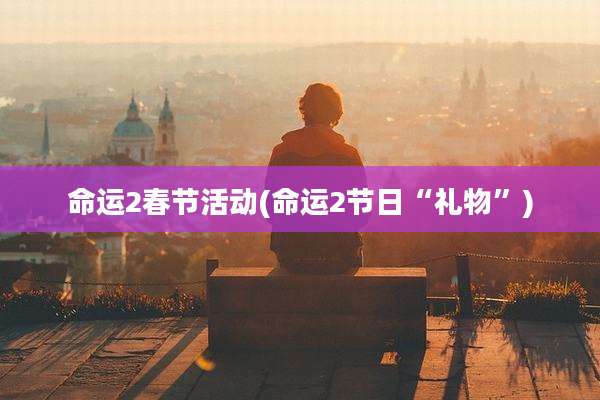 命运2春节活动(命运2节日“礼物”)
