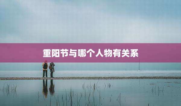 重阳节与哪个人物有关系