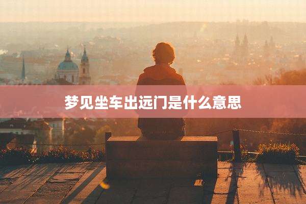 梦见坐车出远门是什么意思