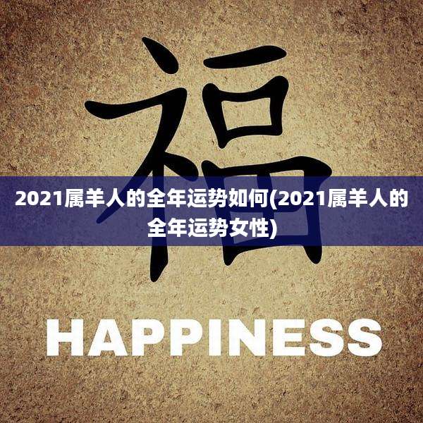 2021属羊人的全年运势如何(2021属羊人的全年运势女性)