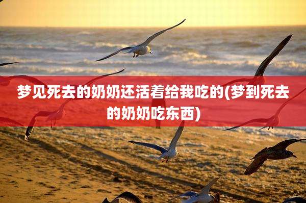 梦见死去的奶奶还活着给我吃的(梦到死去的奶奶吃东西)