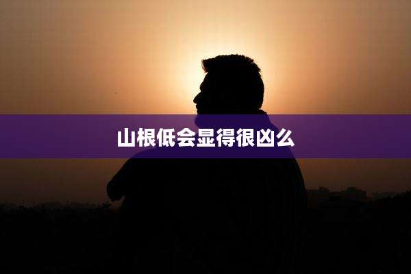山根低会显得很凶么