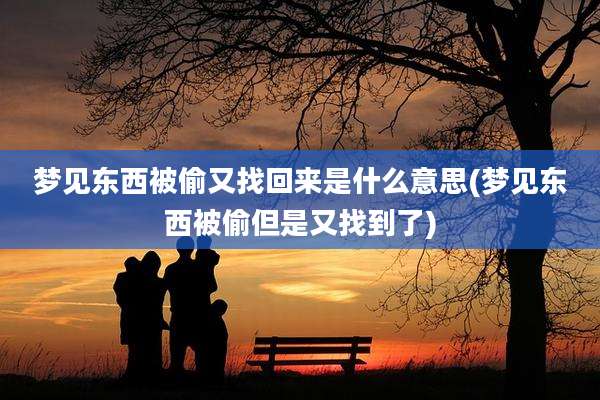 梦见东西被偷又找回来是什么意思(梦见东西被偷但是又找到了)