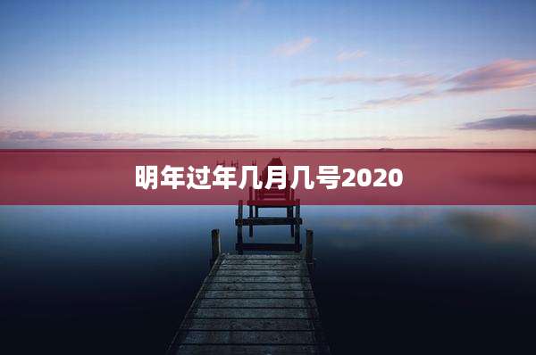 明年过年几月几号2020