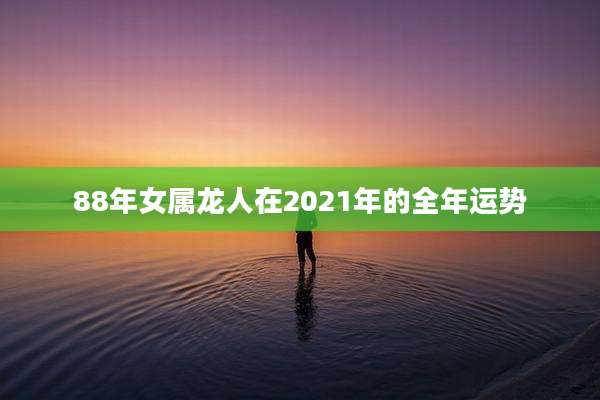 88年女属龙人在2021年的全年运势