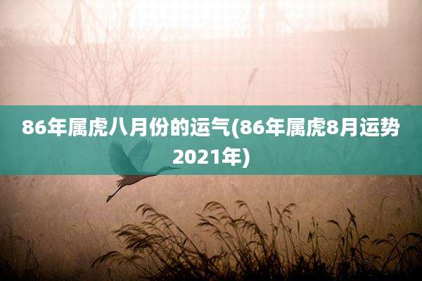 86年属虎八月份的运气(86年属虎8月运势2021年)