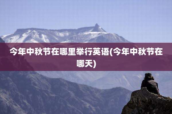 今年中秋节在哪里举行英语(今年中秋节在哪天)