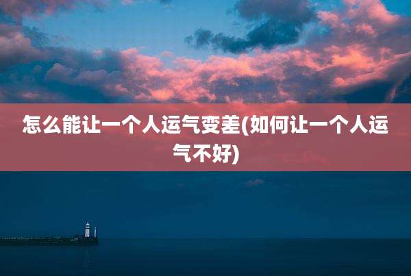 怎么能让一个人运气变差(如何让一个人运气不好)