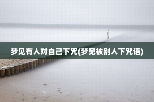 梦见有人对自己下咒(梦见被别人下咒语)