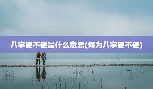 八字硬不硬是什么意思(何为八字硬不硬)