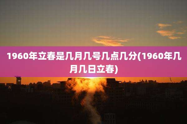 1960年立春是几月几号几点几分(1960年几月几日立春)