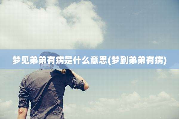 梦见弟弟有病是什么意思(梦到弟弟有病)