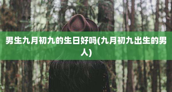 男生九月初九的生日好吗(九月初九出生的男人)