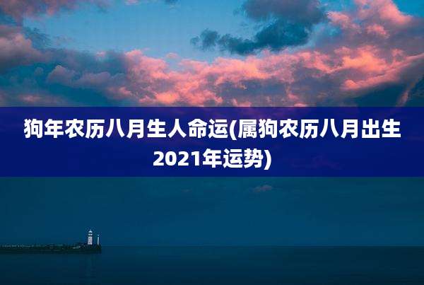 狗年农历八月生人命运(属狗农历八月出生2021年运势)