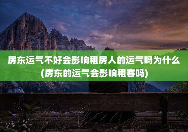 房东运气不好会影响租房人的运气吗为什么(房东的运气会影响租客吗)