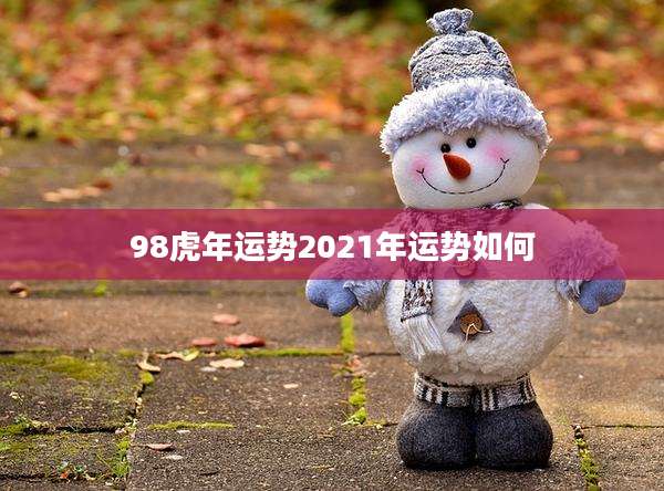 98虎年运势2021年运势如何