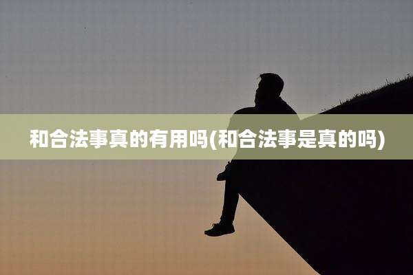 和合法事真的有用吗(和合法事是真的吗)