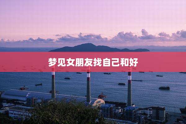 梦见女朋友找自己和好
