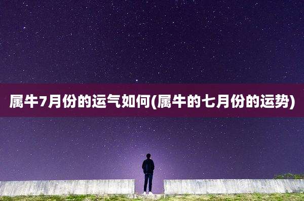 属牛7月份的运气如何(属牛的七月份的运势)
