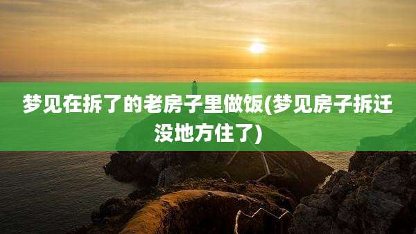 梦见在拆了的老房子里做饭(梦见房子拆迁没地方住了)