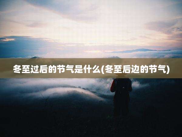冬至过后的节气是什么(冬至后边的节气)
