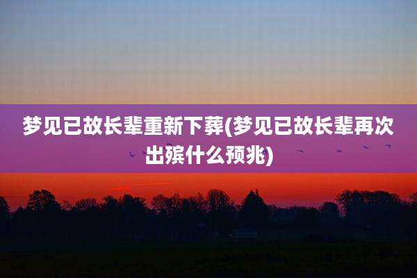 梦见已故长辈重新下葬(梦见已故长辈再次出殡什么预兆)