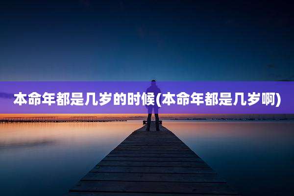 本命年都是几岁的时候(本命年都是几岁啊)