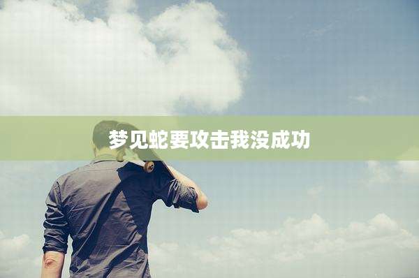 梦见蛇要攻击我没成功