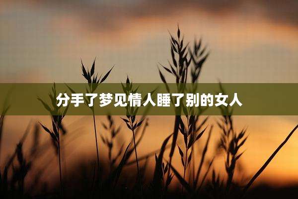 分手了梦见情人睡了别的女人