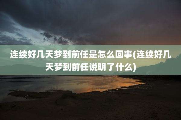 连续好几天梦到前任是怎么回事(连续好几天梦到前任说明了什么)