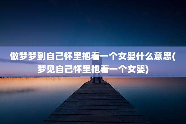 做梦梦到自己怀里抱着一个女婴什么意思(梦见自己怀里抱着一个女婴)