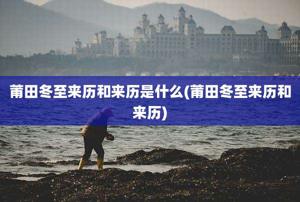 莆田冬至来历和来历是什么(莆田冬至来历和来历)