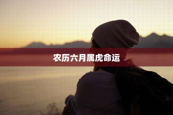 农历六月属虎命运